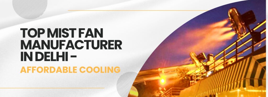 >Mist Fan Manufacturer in Delhi: Cooling Solutions for Every Space